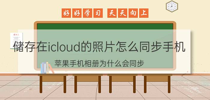 储存在icloud的照片怎么同步手机 苹果手机相册为什么会同步？